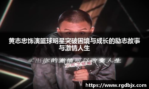 黄志忠饰演篮球明星突破困境与成长的励志故事与激情人生