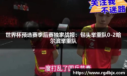 世界杯预选赛季后赛独家战报：包头举重队0-2哈尔滨举重队