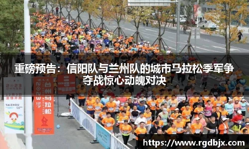 重磅预告：信阳队与兰州队的城市马拉松季军争夺战惊心动魄对决