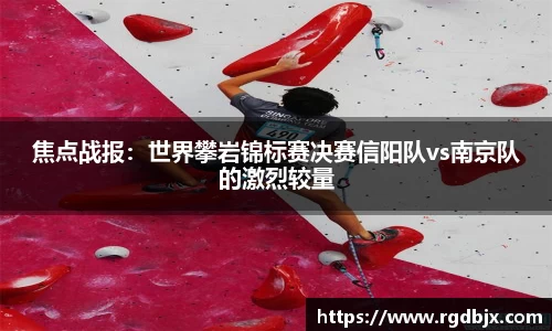 焦点战报：世界攀岩锦标赛决赛信阳队vs南京队的激烈较量
