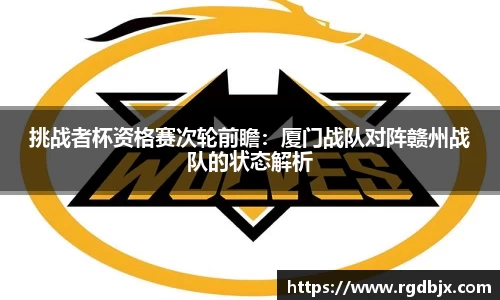 挑战者杯资格赛次轮前瞻：厦门战队对阵赣州战队的状态解析