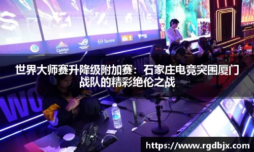 世界大师赛升降级附加赛：石家庄电竞突围厦门战队的精彩绝伦之战