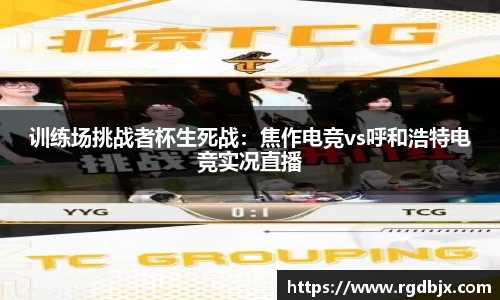 训练场挑战者杯生死战：焦作电竞vs呼和浩特电竞实况直播