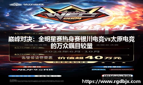 巅峰对决：全明星赛热身赛银川电竞vs太原电竞的万众瞩目较量