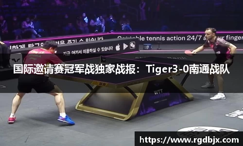 国际邀请赛冠军战独家战报：Tiger3-0南通战队