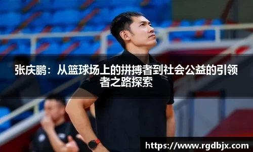 张庆鹏：从篮球场上的拼搏者到社会公益的引领者之路探索