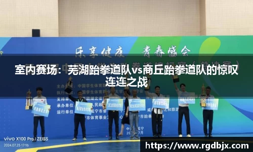 室内赛场：芜湖跆拳道队vs商丘跆拳道队的惊叹连连之战