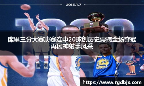 库里三分大赛决赛连中20球创历史震撼全场夺冠再展神射手风采