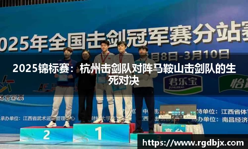 2025锦标赛：杭州击剑队对阵马鞍山击剑队的生死对决