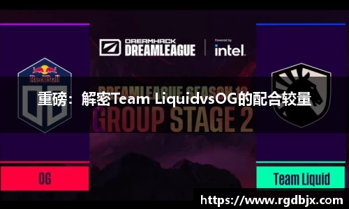 重磅：解密Team LiquidvsOG的配合较量