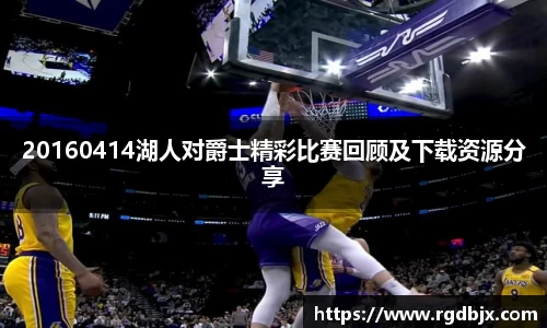 20160414湖人对爵士精彩比赛回顾及下载资源分享