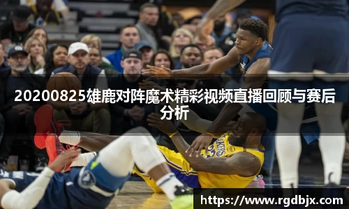 20200825雄鹿对阵魔术精彩视频直播回顾与赛后分析