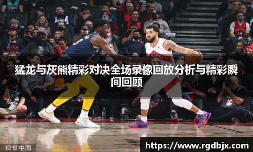 猛龙与灰熊精彩对决全场录像回放分析与精彩瞬间回顾